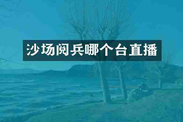 沙场阅兵哪个台直播
