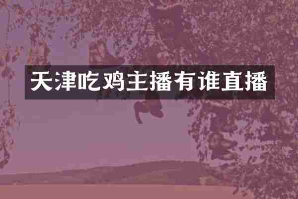 天津吃鸡主播有谁直播
