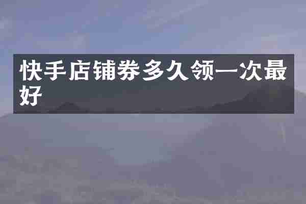 快手店铺券多久领一次最好