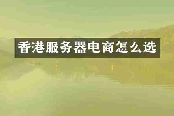 香港服务器电商怎么选