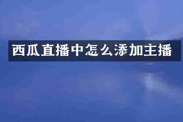西瓜直播中怎么添加主播