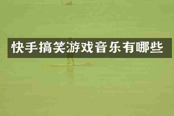 快手搞笑游戏音乐有哪些