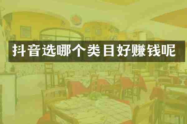 抖音选哪个类目好赚钱呢