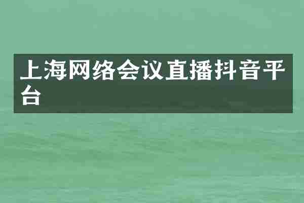上海网络会议直播抖音平台