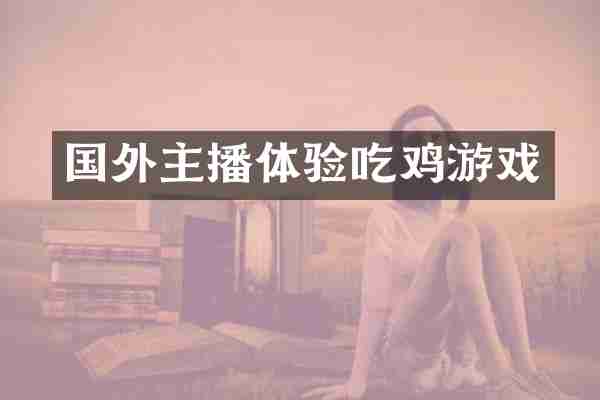 国外主播体验吃鸡游戏