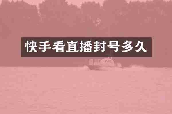 快手看直播封号多久