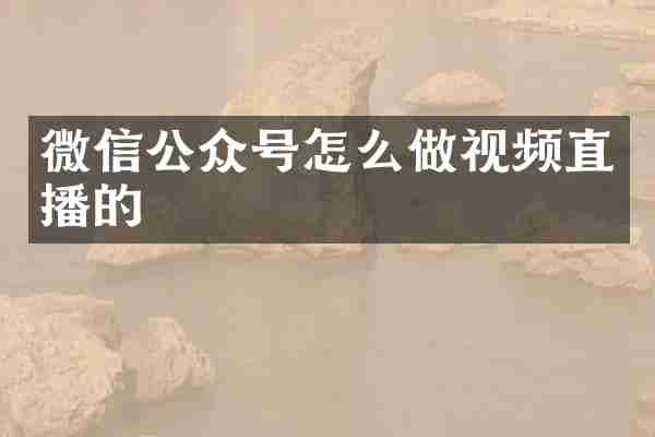微信公众号怎么做视频直播的