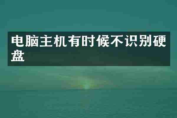 电脑主机有时候不识别硬盘