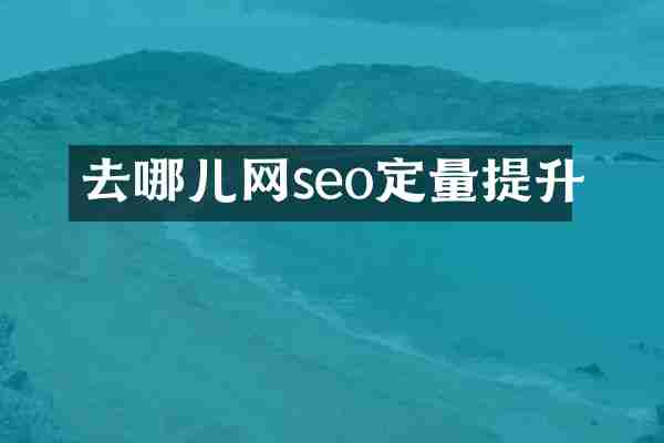 去哪儿网seo定量提升