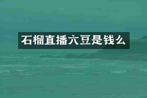 石榴直播六豆是钱么