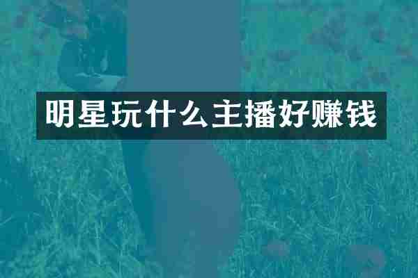 明星玩什么主播好赚钱