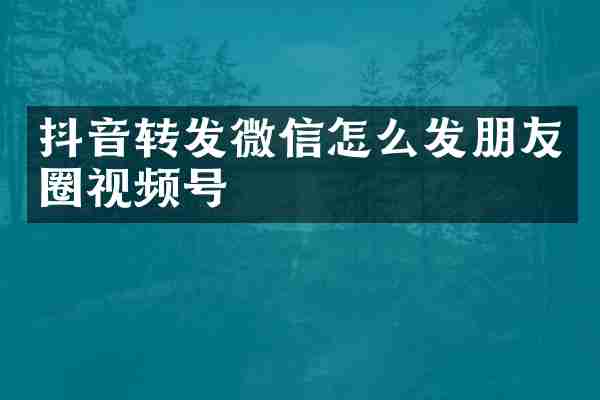 抖音转发微信怎么发朋友圈视频号
