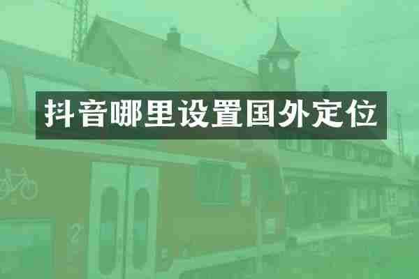 抖音哪里设置国外定位