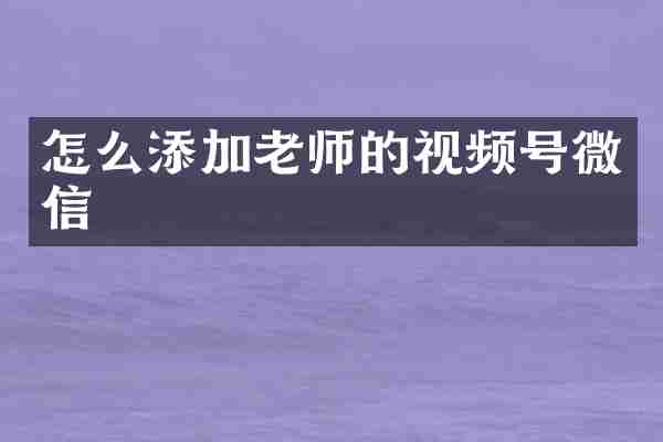 怎么添加老师的视频号微信