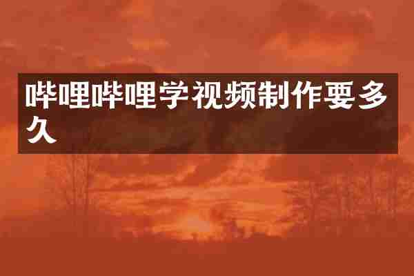 哔哩哔哩学视频制作要多久