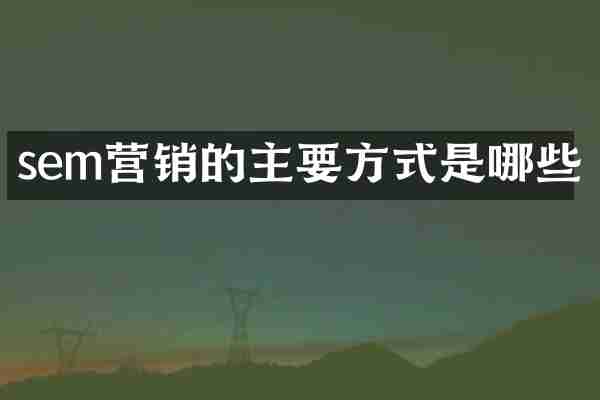 sem营销的主要方式是哪些