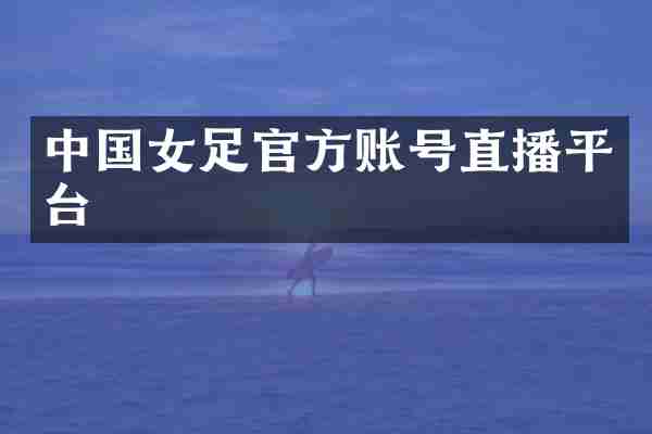 中国女足官方账号直播平台