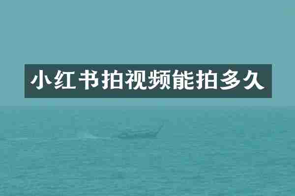小红书拍视频能拍多久