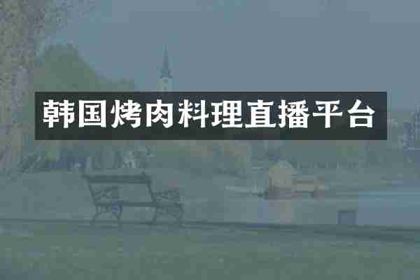 韩国烤肉料理直播平台