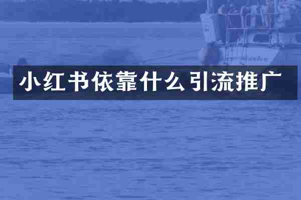 小红书依靠什么引流推广