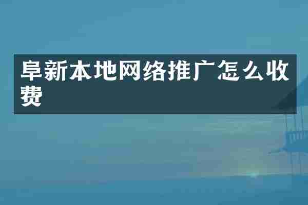 阜新本地网络推广怎么收费