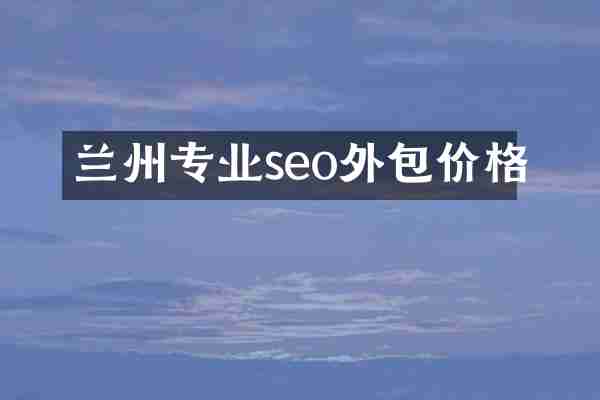 兰州专业seo外包价格