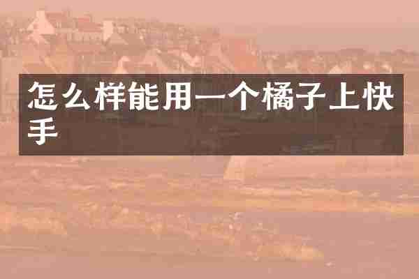怎么样能用一个橘子上快手