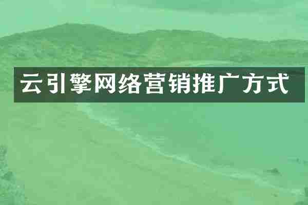 云引擎网络营销推广方式