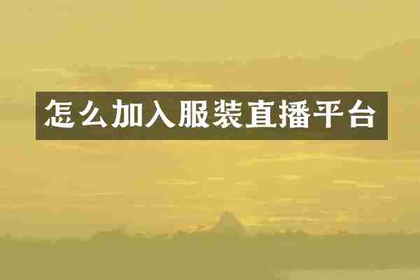 怎么加入服装直播平台