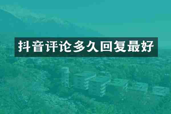抖音评论多久回复最好