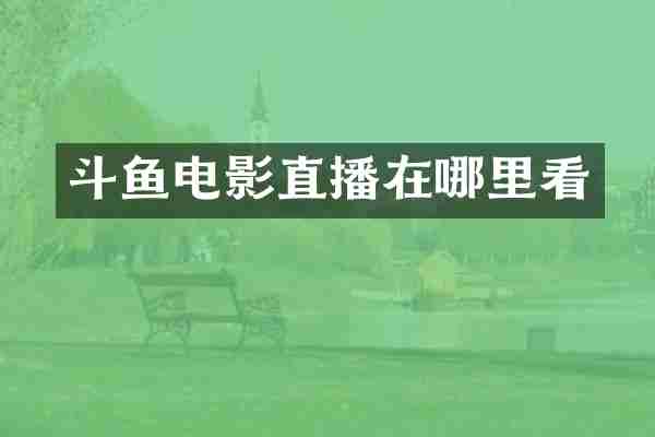 斗鱼电影直播在哪里看