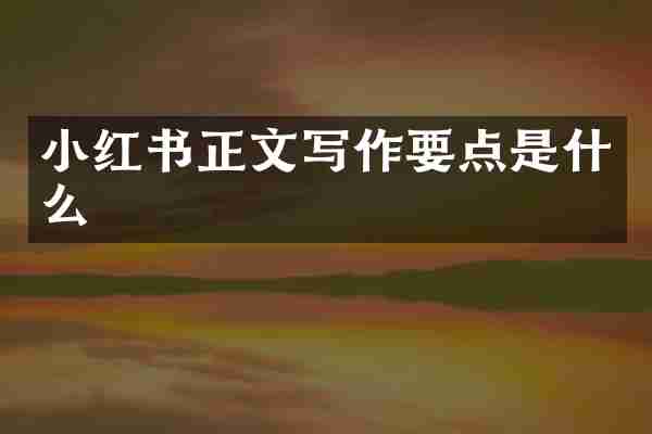 小红书正文写作要点是什么