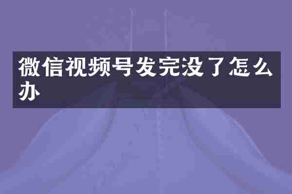 微信视频号发完没了怎么办