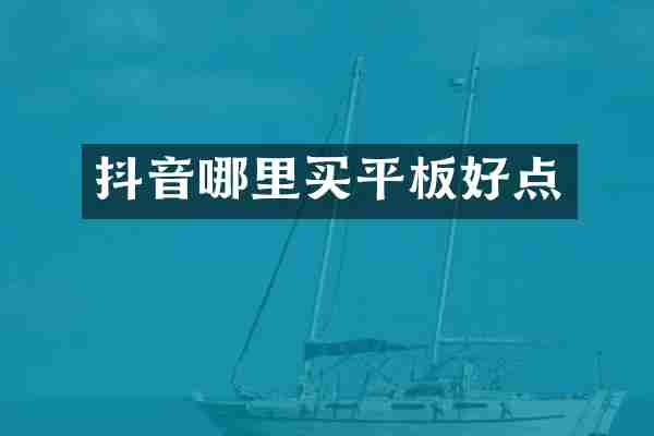 抖音哪里买平板好点