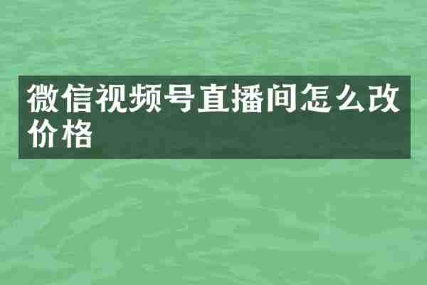 微信视频号直播间怎么改价格
