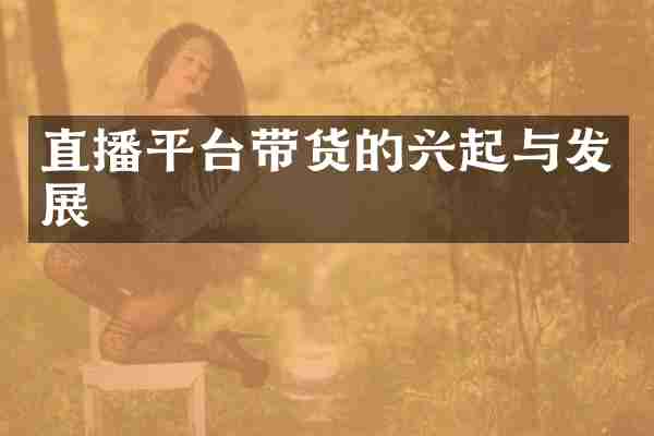直播平台带货的兴起与发展