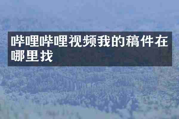 哔哩哔哩视频我的稿件在哪里找