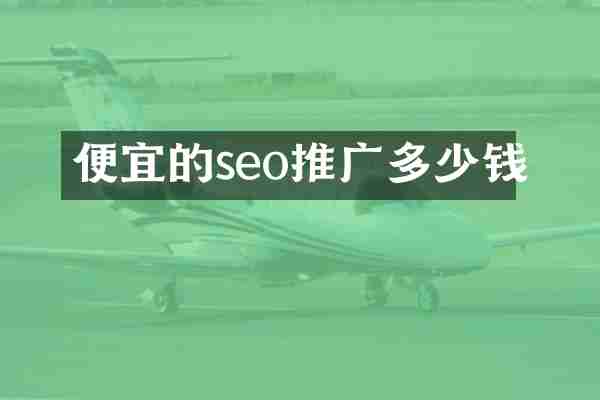 便宜的seo推广多少钱