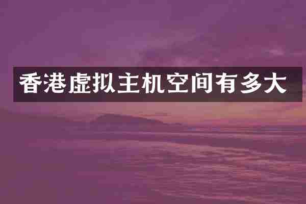 香港虚拟主机空间有多大