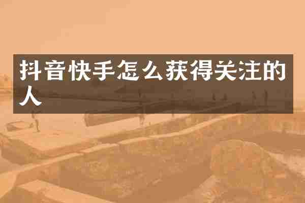 抖音快手怎么获得关注的人