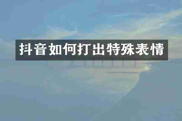 抖音如何打出特殊表情