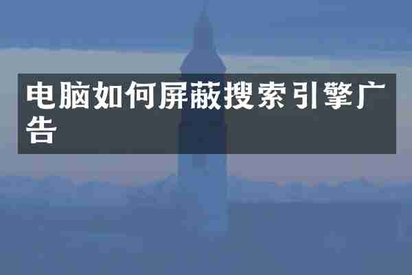 电脑如何屏蔽搜索引擎广告
