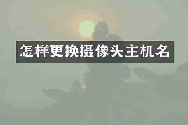 怎样更换摄像头主机名