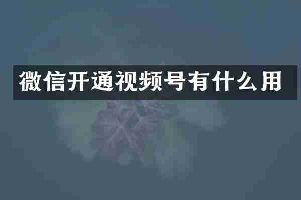 微信开通视频号有什么用