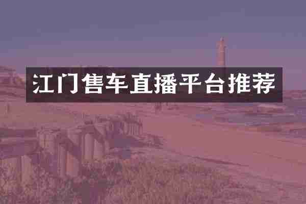江门售车直播平台推荐
