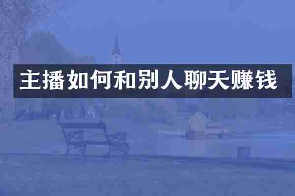 主播如何和别人聊天赚钱