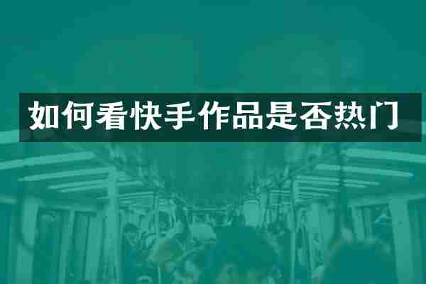 如何看快手作品是否热门