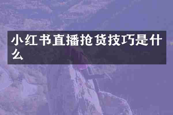 小红书直播抢货技巧是什么