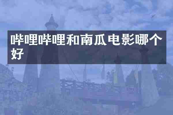 哔哩哔哩和南瓜电影哪个好