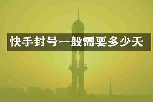 快手封号一般需要多少天